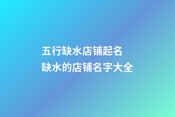 五行缺水店铺起名 缺水的店铺名字大全-第1张-店铺起名-玄机派
